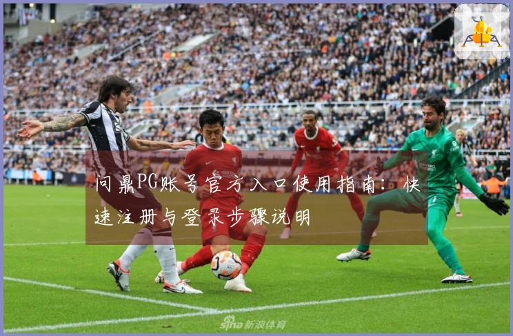 问鼎PG账号官方入口使用指南：快速注册与登录步骤说明
