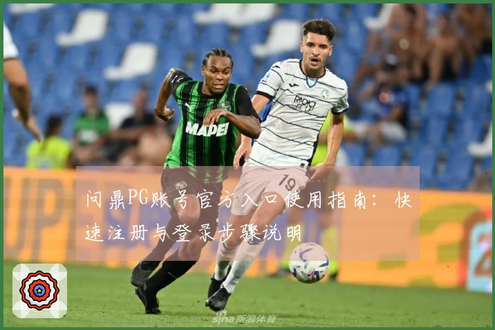 问鼎PG账号官方入口使用指南：快速注册与登录步骤说明