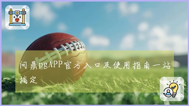 问鼎pgAPP官方入口及使用指南一站搞定