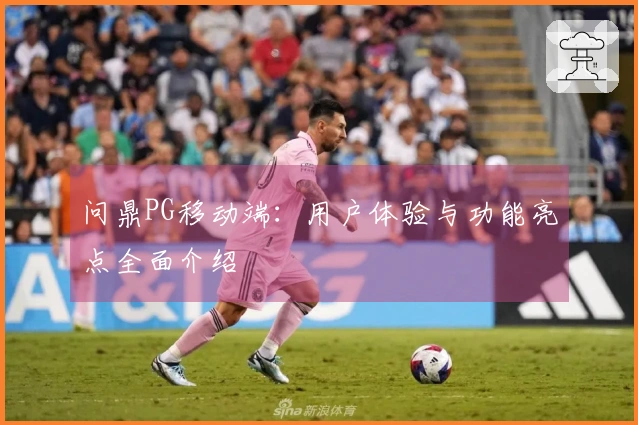 问鼎PG移动端：用户体验与功能亮点全面介绍