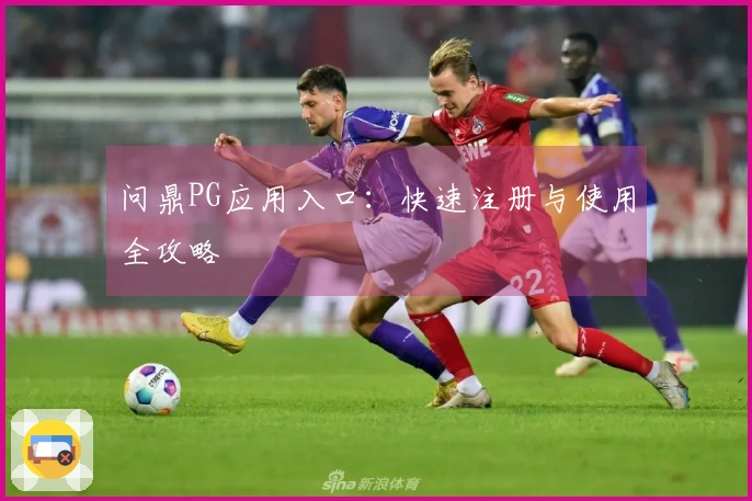 问鼎PG应用入口：快速注册与使用全攻略