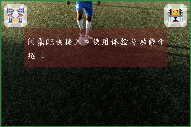 问鼎pg快捷入口使用体验与功能介绍_1