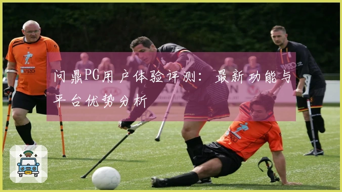 问鼎PG用户体验评测：最新功能与平台优势分析