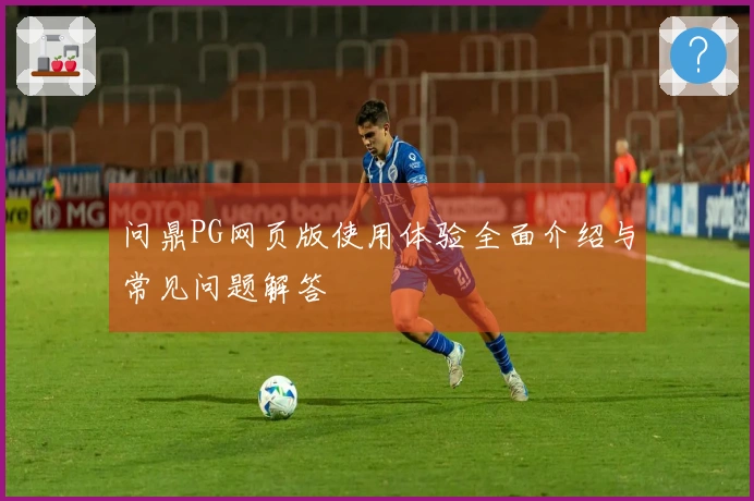 问鼎PG网页版使用体验全面介绍与常见问题解答