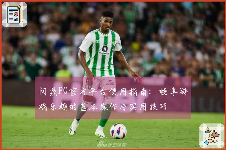 问鼎PG官方平台使用指南：畅享游戏乐趣的基本操作与实用技巧