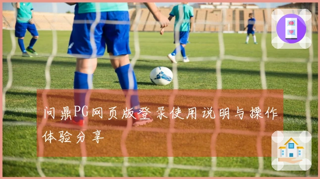 问鼎PG网页版登录使用说明与操作体验分享