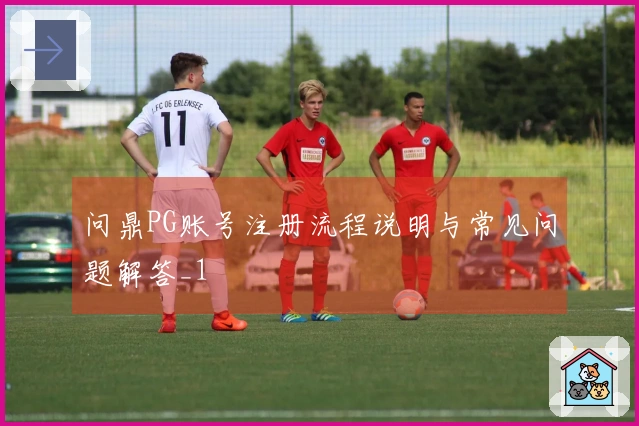 问鼎PG账号注册流程说明与常见问题解答_1
