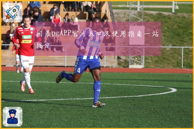 问鼎pgAPP官方入口及使用指南一站搞定