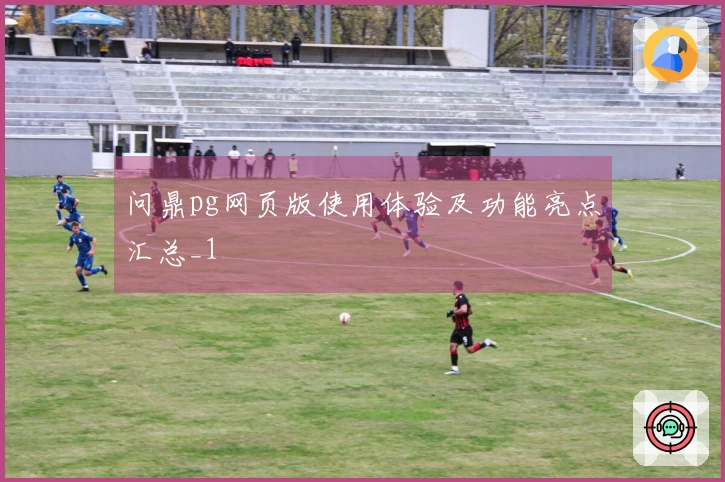 问鼎pg网页版使用体验及功能亮点汇总_1