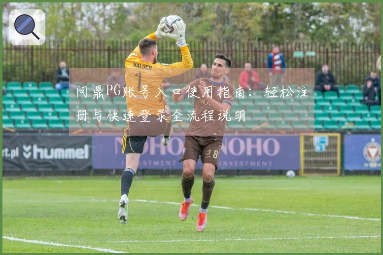问鼎PG账号入口使用指南：轻松注册与快速登录全流程说明