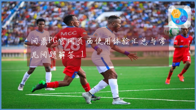 问鼎PG官网页面使用体验汇总与常见问题解答_1