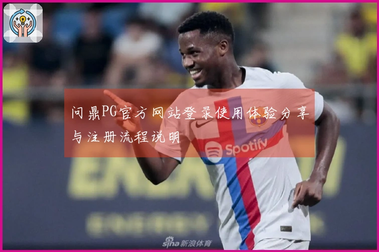 问鼎PG官方网站登录使用体验分享与注册流程说明